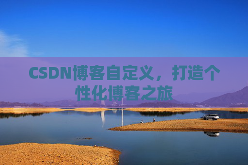 CSDN博客自定义,打造个性化博客之旅