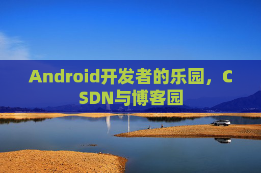 Android开发者的乐园,CSDN与博客园