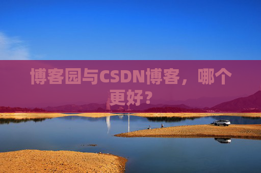 博客园与CSDN博客,哪个更好?
