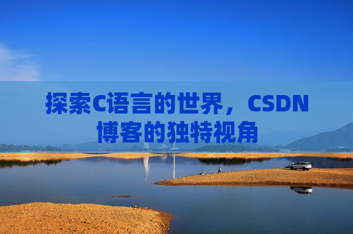 探索C语言的世界，CSDN博客的独特视角